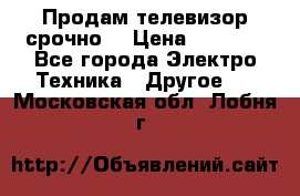 Продам телевизор срочно  › Цена ­ 3 000 - Все города Электро-Техника » Другое   . Московская обл.,Лобня г.